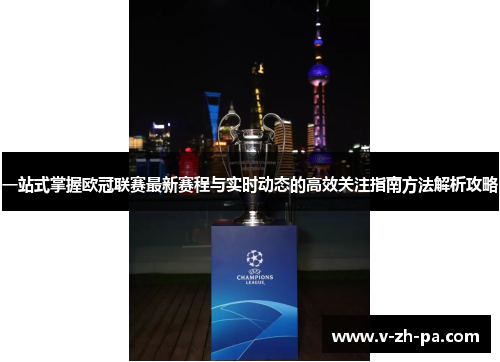 一站式掌握欧冠联赛最新赛程与实时动态的高效关注指南方法解析攻略 一站式掌握欧冠联赛最新赛程与实时动态的高效关注指南方法解析攻略