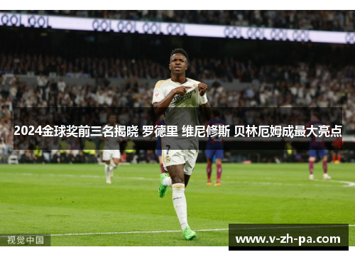 2024金球奖前三名揭晓 罗德里 维尼修斯 贝林厄姆成最大亮点 2024金球奖前三名揭晓 罗德里 维尼修斯 贝林厄姆成最大亮点