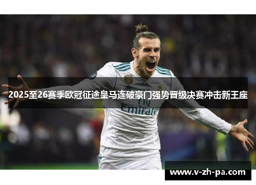 2025至26赛季欧冠征途皇马连破豪门强势晋级决赛冲击新王座