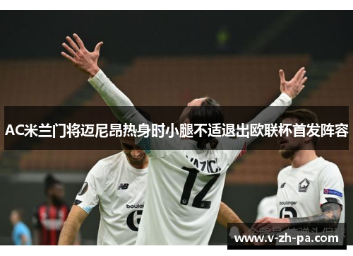AC米兰门将迈尼昂热身时小腿不适退出欧联杯首发阵容