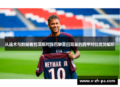 从战术与数据看努涅斯对阵巴黎圣日耳曼的西甲对位优势解析