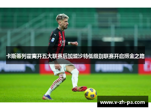 卡斯蒂列霍离开五大联赛后加盟沙特低级别联赛开启捞金之路 卡斯蒂列霍离开五大联赛后加盟沙特低级别联赛开启捞金之路