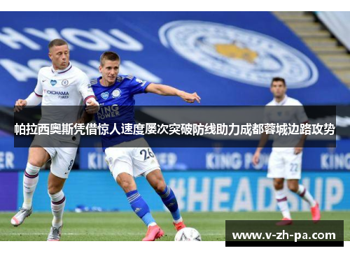 帕拉西奥斯凭借惊人速度屡次突破防线助力成都蓉城边路攻势 帕拉西奥斯凭借惊人速度屡次突破防线助力成都蓉城边路攻势