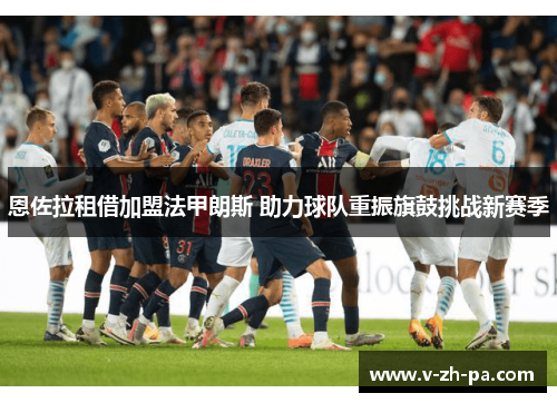 恩佐拉租借加盟法甲朗斯 助力球队重振旗鼓挑战新赛季 恩佐拉租借加盟法甲朗斯 助力球队重振旗鼓挑战新赛季