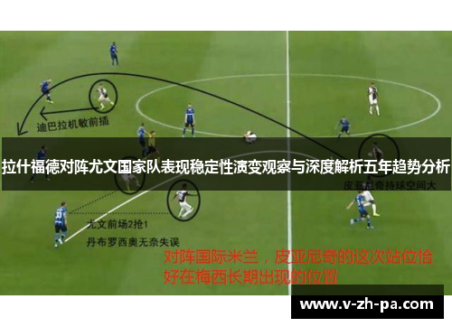 拉什福德对阵尤文国家队表现稳定性演变观察与深度解析五年趋势分析