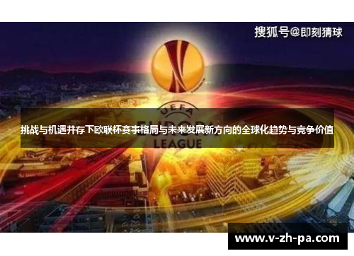 挑战与机遇并存下欧联杯赛事格局与未来发展新方向的全球化趋势与竞争价值 挑战与机遇并存下欧联杯赛事格局与未来发展新方向的全球化趋势与竞争价值