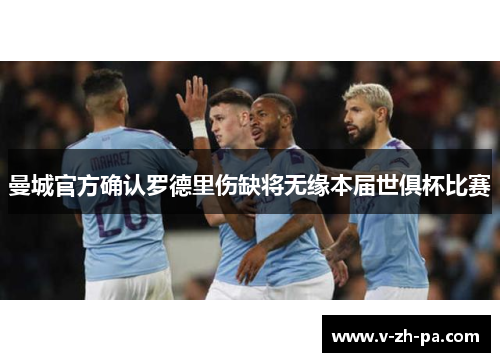 曼城官方确认罗德里伤缺将无缘本届世俱杯比赛