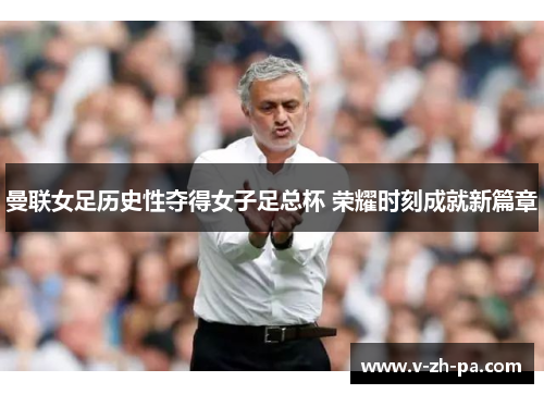 曼联女足历史性夺得女子足总杯 荣耀时刻成就新篇章