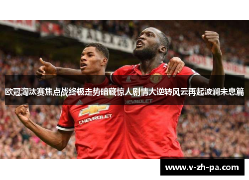欧冠淘汰赛焦点战终极走势暗藏惊人剧情大逆转风云再起波澜未息篇