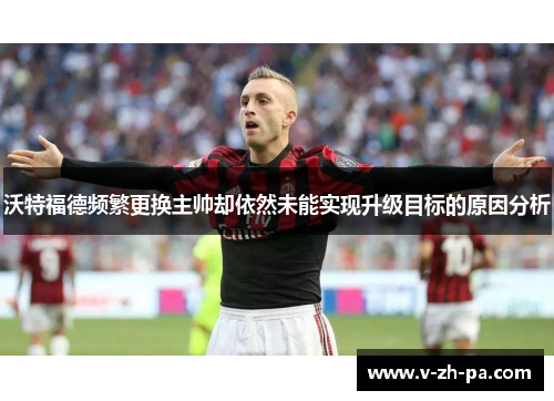 沃特福德频繁更换主帅却依然未能实现升级目标的原因分析
