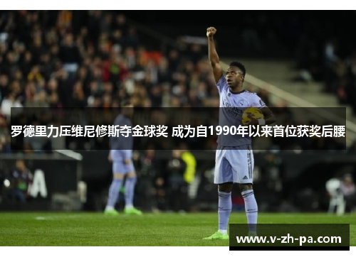 罗德里力压维尼修斯夺金球奖 成为自1990年以来首位获奖后腰