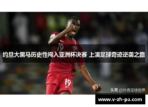 约旦大黑马历史性闯入亚洲杯决赛 上演足球奇迹逆袭之路