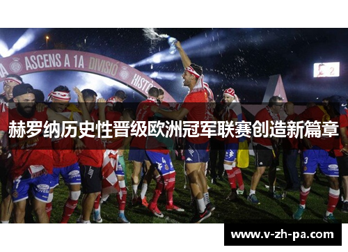 赫罗纳历史性晋级欧洲冠军联赛创造新篇章 赫罗纳历史性晋级欧洲冠军联赛创造新篇章