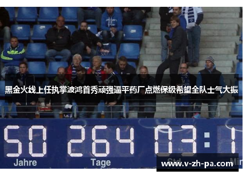 黑金火线上任执掌波鸿首秀顽强逼平药厂点燃保级希望全队士气大振