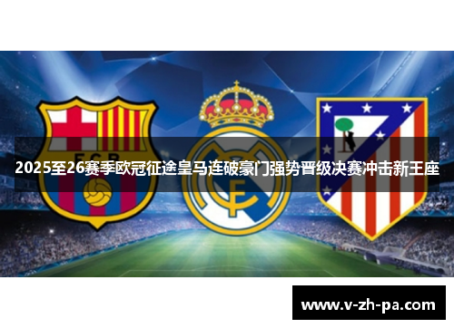 2025至26赛季欧冠征途皇马连破豪门强势晋级决赛冲击新王座