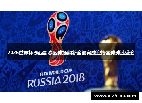 2026世界杯墨西哥赛区球场翻新全部完成迎接全球球迷盛会