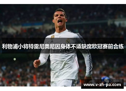 利物浦小将特雷尼奥尼因身体不适缺席欧冠赛前合练