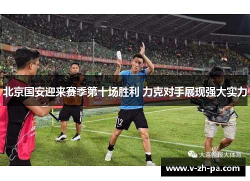 北京国安迎来赛季第十场胜利 力克对手展现强大实力