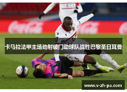 卡马拉法甲主场劲射破门助球队战胜巴黎圣日耳曼