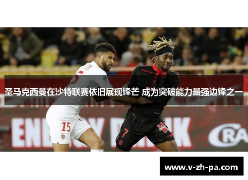 圣马克西曼在沙特联赛依旧展现锋芒 成为突破能力最强边锋之一