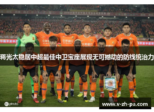 蒋光太稳居中超最佳中卫宝座展现无可撼动的防线统治力