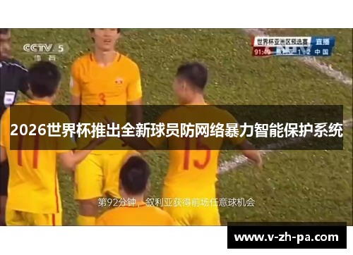2026世界杯推出全新球员防网络暴力智能保护系统 2026世界杯推出全新球员防网络暴力智能保护系统
