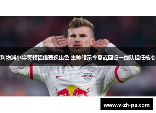 利物浦小将莫顿租借表现出色 主帅暗示今夏或回归一线队担任核心 利物浦小将莫顿租借表现出色 主帅暗示今夏或回归一线队担任核心