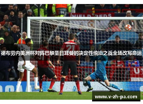 德布劳内美洲杯对阵巴黎圣日耳曼的决定性统治之战全场改写命运 德布劳内美洲杯对阵巴黎圣日耳曼的决定性统治之战全场改写命运
