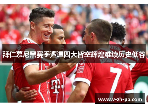 拜仁慕尼黑赛季遭遇四大皆空辉煌难续历史低谷 拜仁慕尼黑赛季遭遇四大皆空辉煌难续历史低谷