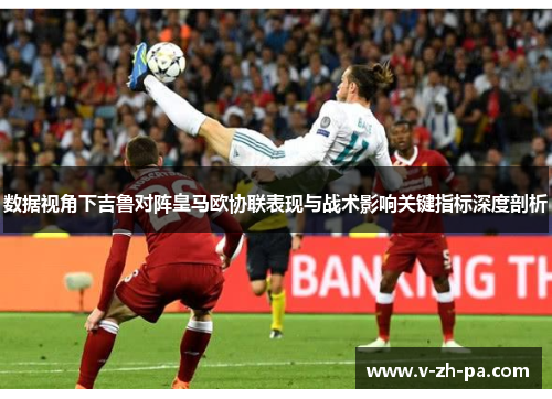 数据视角下吉鲁对阵皇马欧协联表现与战术影响关键指标深度剖析 数据视角下吉鲁对阵皇马欧协联表现与战术影响关键指标深度剖析
