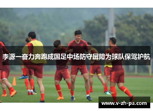 李源一奋力奔跑成国足中场防守屏障为球队保驾护航