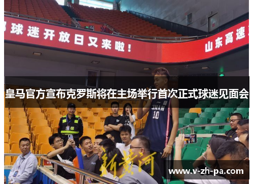 皇马官方宣布克罗斯将在主场举行首次正式球迷见面会 皇马官方宣布克罗斯将在主场举行首次正式球迷见面会