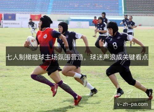 七人制橄榄球主场氛围营造，球迷声浪成关键看点