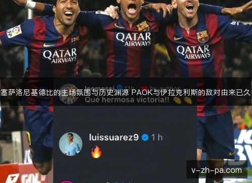 塞萨洛尼基德比的主场氛围与历史渊源 PAOK与伊拉克利斯的敌对由来已久 塞萨洛尼基德比的主场氛围与历史渊源 PAOK与伊拉克利斯的敌对由来已久